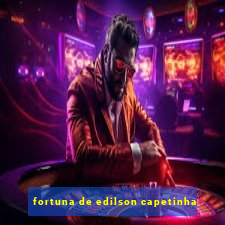 fortuna de edilson capetinha